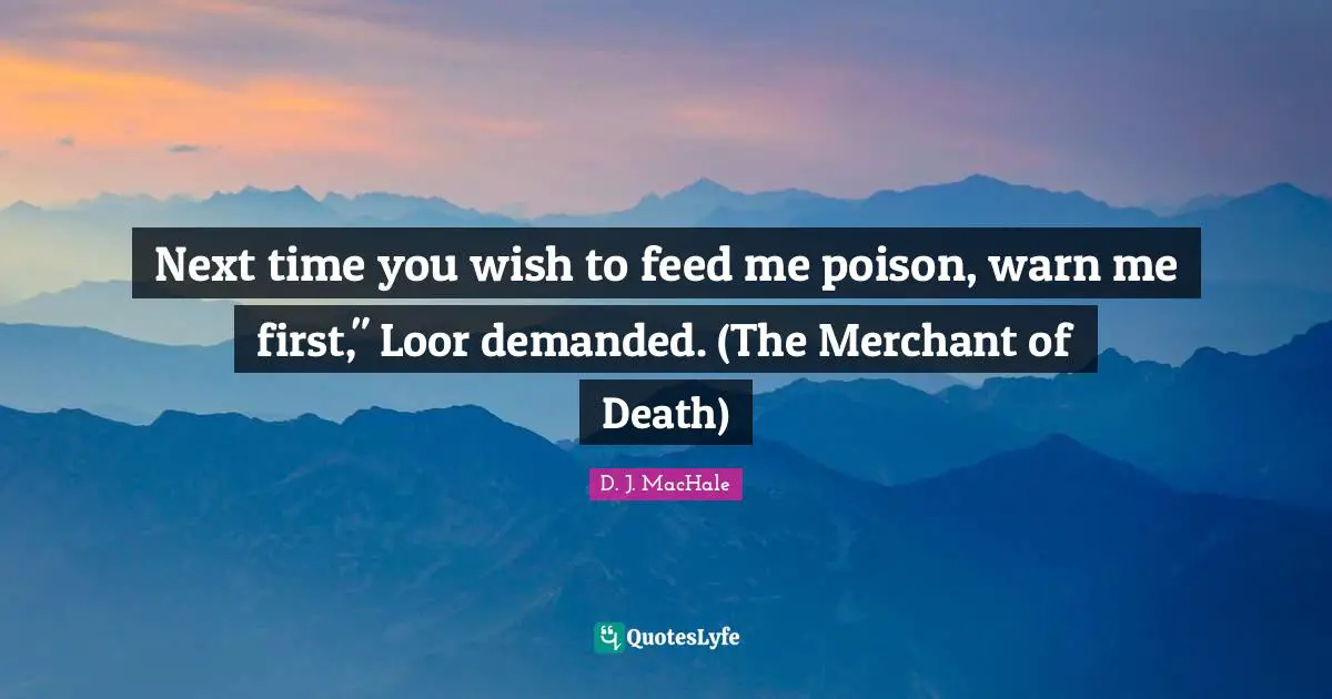 D.J. MacHale Quotes: "Next time you wish to feed me poison, warn me first," Loor demanded. (The Merchant of Death)"