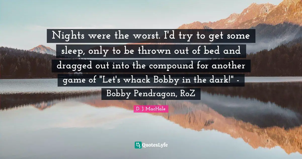 Thrown Quotes: "Nights were the worst. I'd try to get some sleep, only to be thrown out of bed and dragged out into the compound for another game of "Let's whack Bobby in the dark!" - Bobby Pendragon, RoZ"