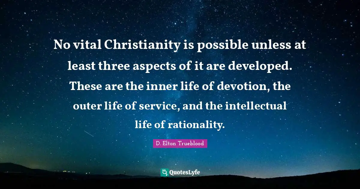 Devotion Quotes: "No vital Christianity is possible unless at least three aspects of it are developed. These are the inner life of devotion, the outer life of service, and the intellectual life of rationality."