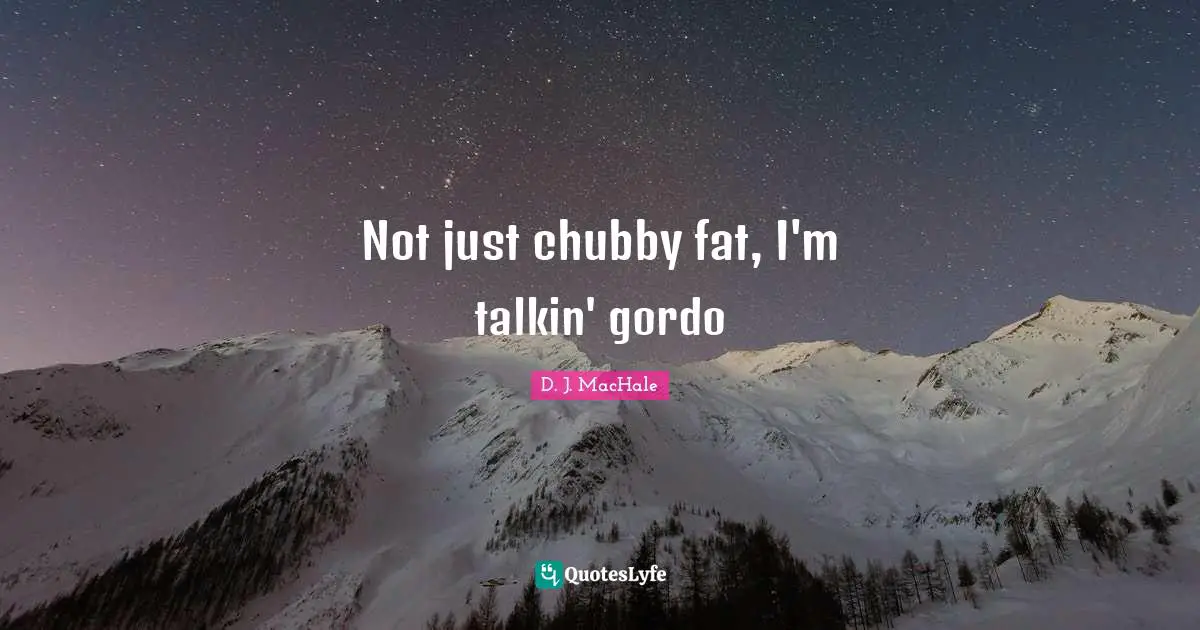 D.J. MacHale Quotes: "Not just chubby fat, I'm talkin' gordo"