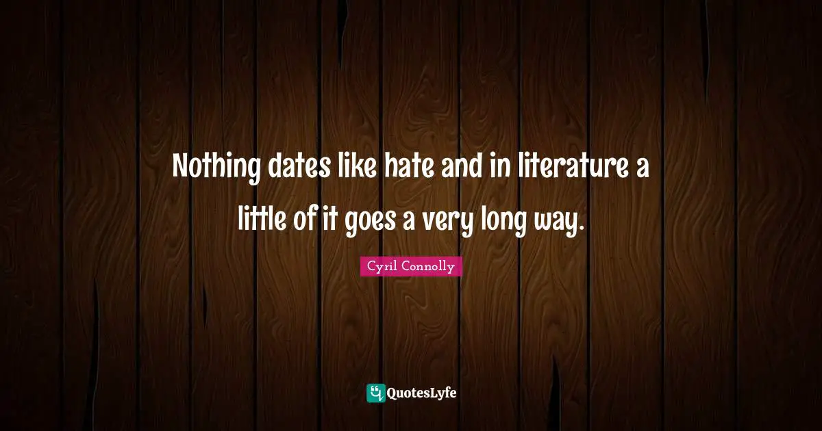 Cyril Connolly Quotes: "Nothing dates like hate and in literature a little of it goes a very long way."
