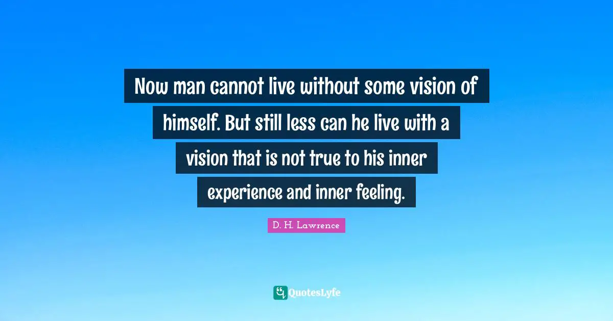 Now man cannot live without some vision of himself. But still less can he live with a vision that is not true to his inner experience and inner feeling.
