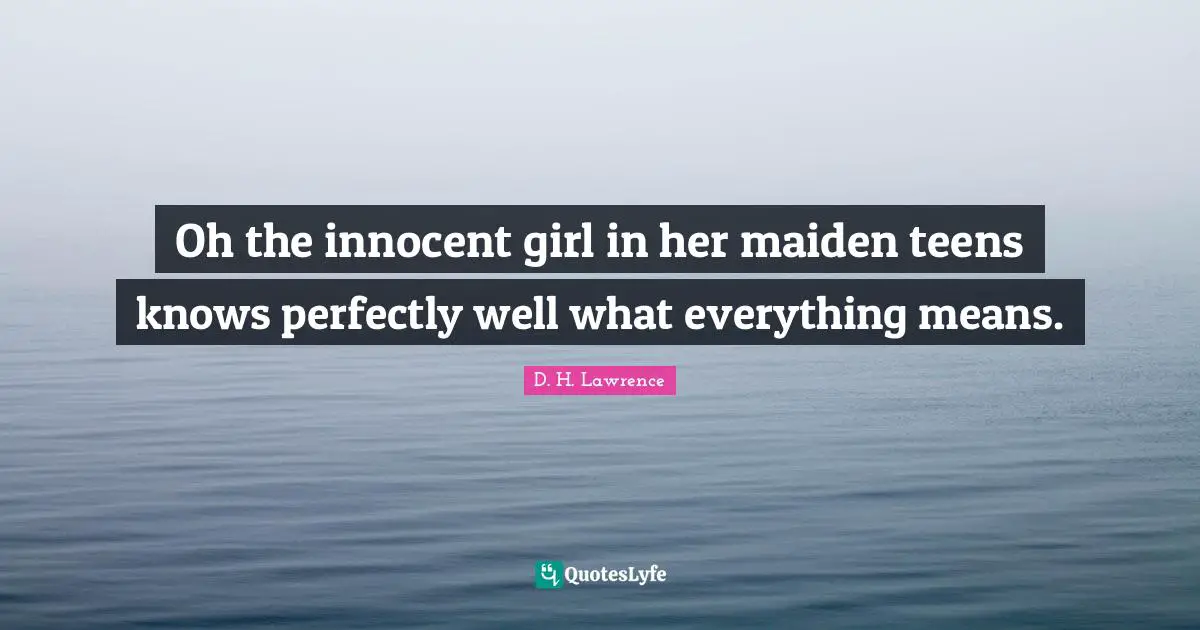 Teens Quotes: "Oh the innocent girl in her maiden teens knows perfectly well what everything means."