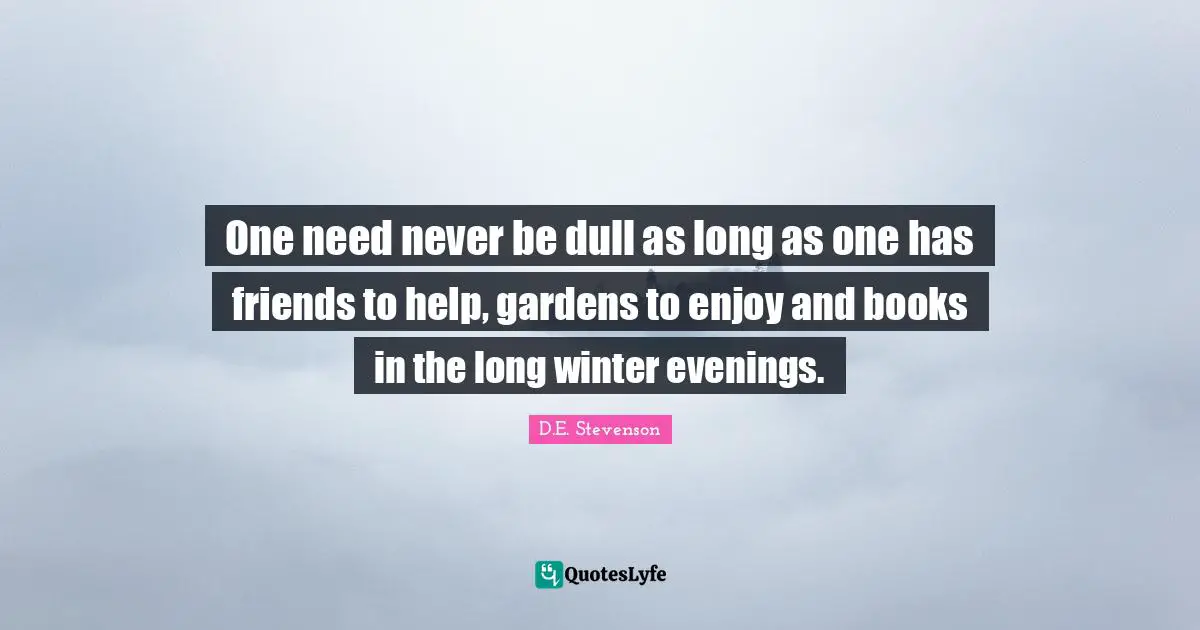 Dull Quotes: "One need never be dull as long as one has friends to help, gardens to enjoy and books in the long winter evenings."