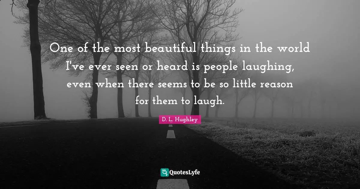 Beautiful Things Quotes: "One of the most beautiful things in the world I've ever seen or heard is people laughing, even when there seems to be so little reason for them to laugh."