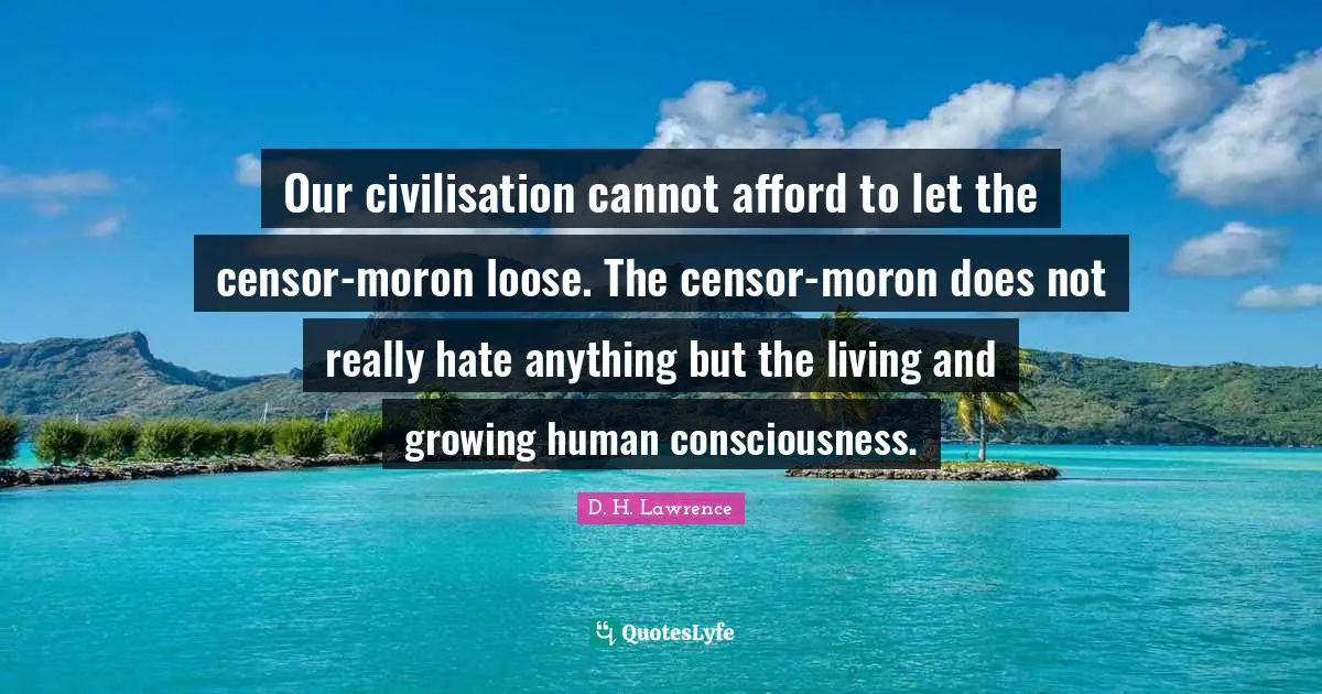 Our civilisation cannot afford to let the censor-moron loose. The censor-moron does not really hate anything but the living and growing human consciousness.
