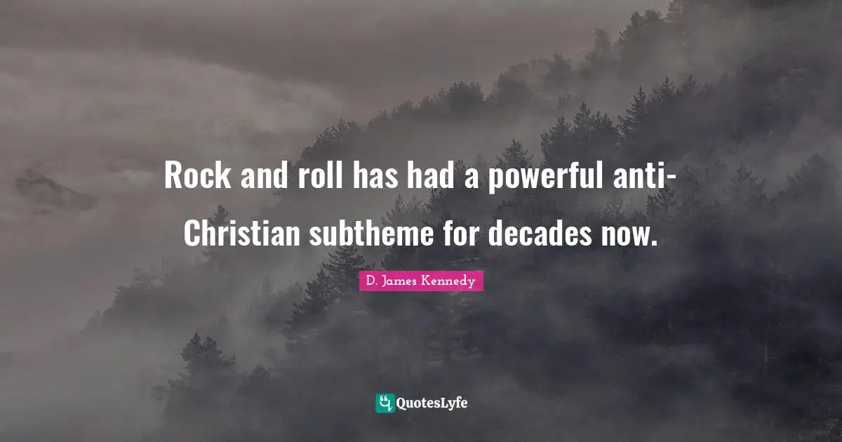 D. James Kennedy Quotes: "Rock and roll has had a powerful anti-Christian subtheme for decades now."