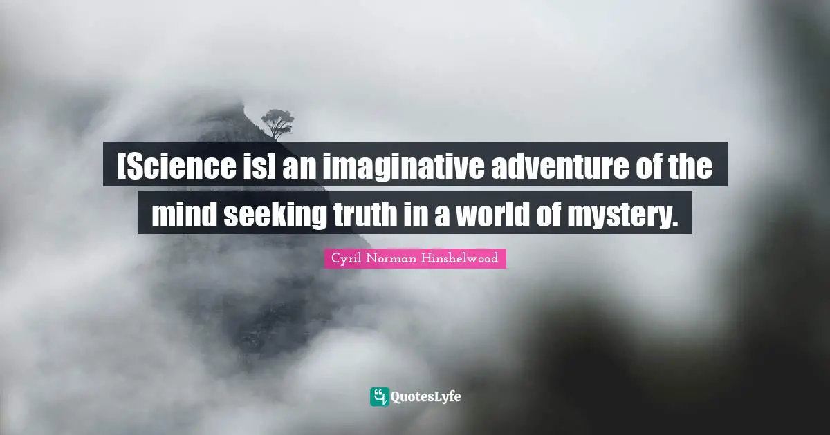 [Science is] an imaginative adventure of the mind seeking truth in a world of mystery.