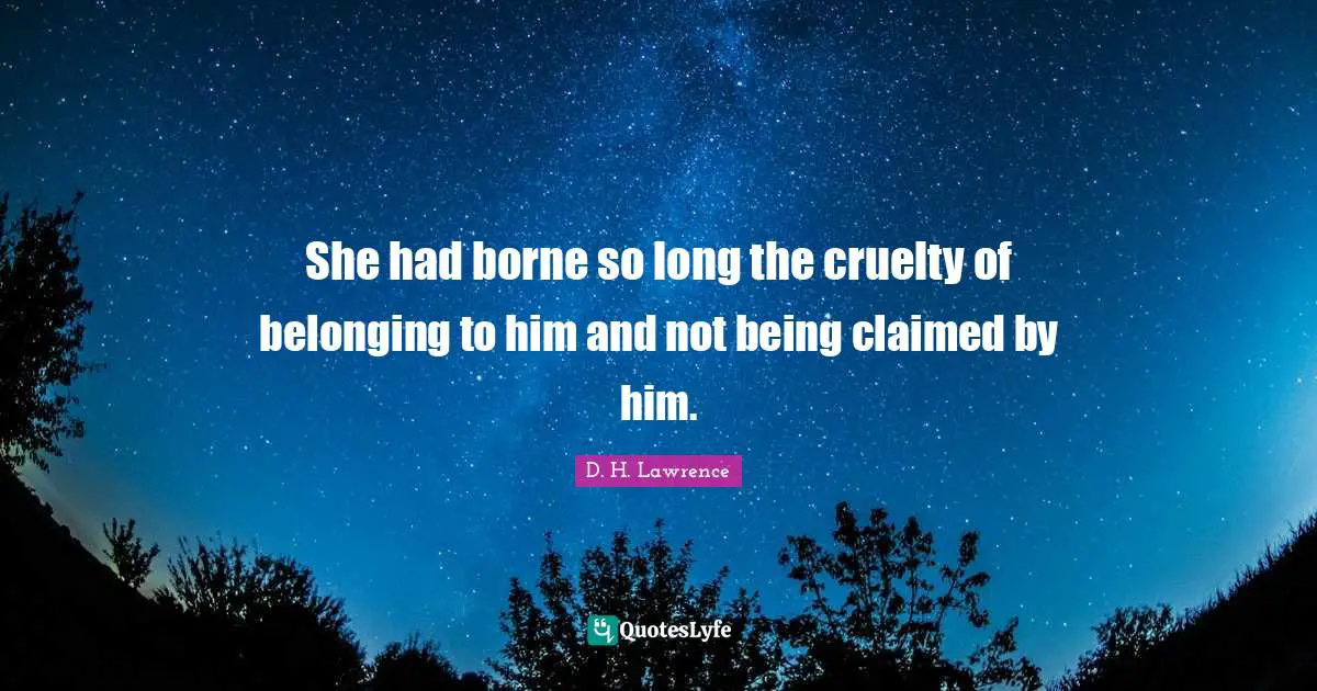 She had borne so long the cruelty of belonging to him and not being claimed by him.