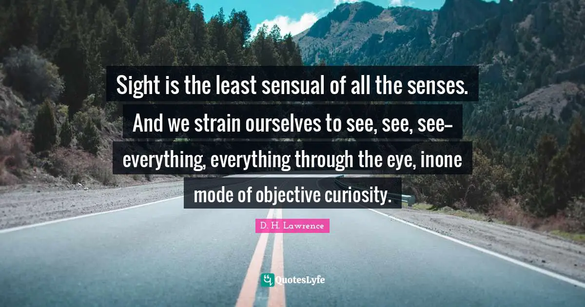 Strain Quotes: "Sight is the least sensual of all the senses. And we strain ourselves to see, see, see--everything, everything through the eye, inone mode of objective curiosity."