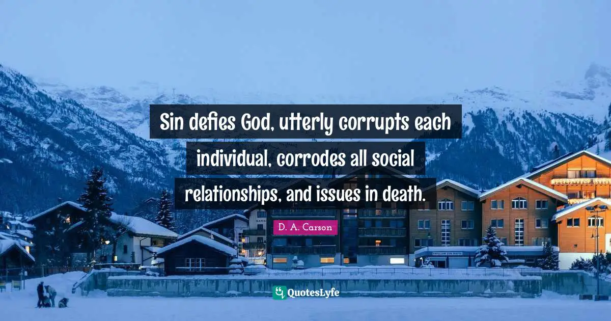 Sin defies God, utterly corrupts each individual, corrodes all social relationships, and issues in death.