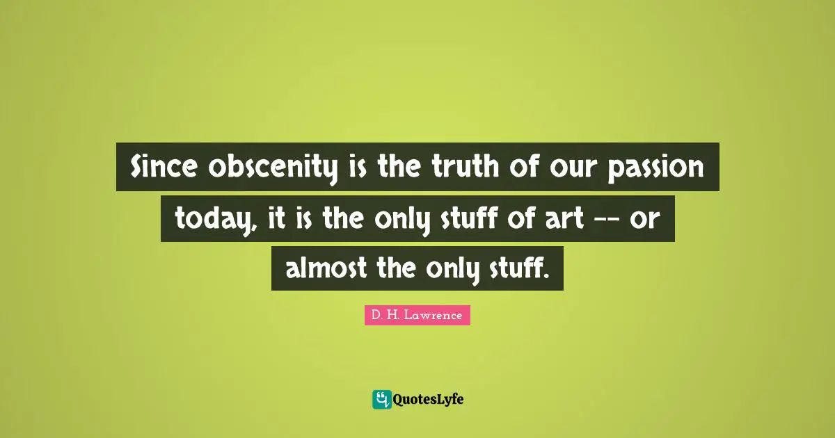 Obscenity Quotes: "Since obscenity is the truth of our passion today, it is the only stuff of art -- or almost the only stuff."