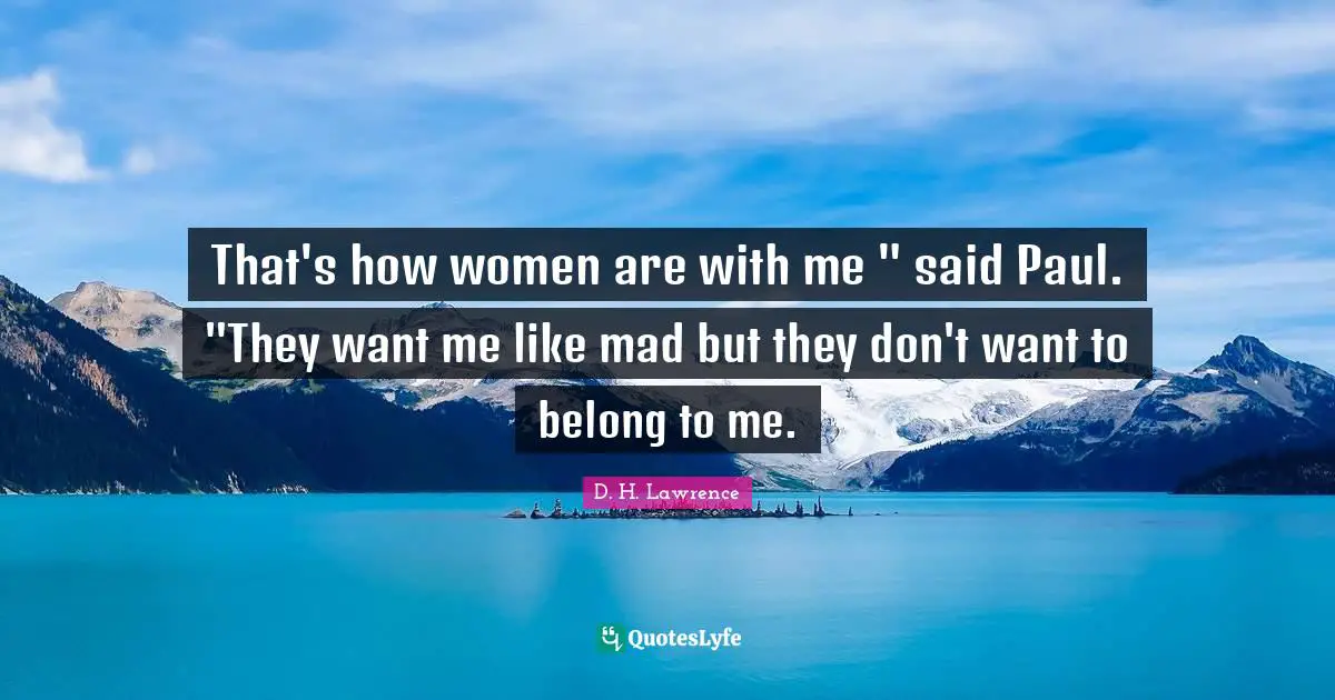 That's how women are with me " said Paul. "They want me like mad but they don't want to belong to me.