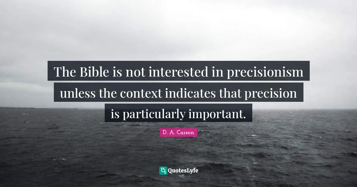 The Bible is not interested in precisionism unless the context indicates that precision is particularly important.