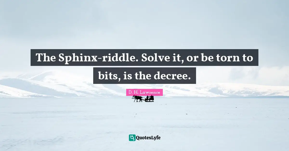 Torn Quotes: "The Sphinx-riddle. Solve it, or be torn to bits, is the decree."