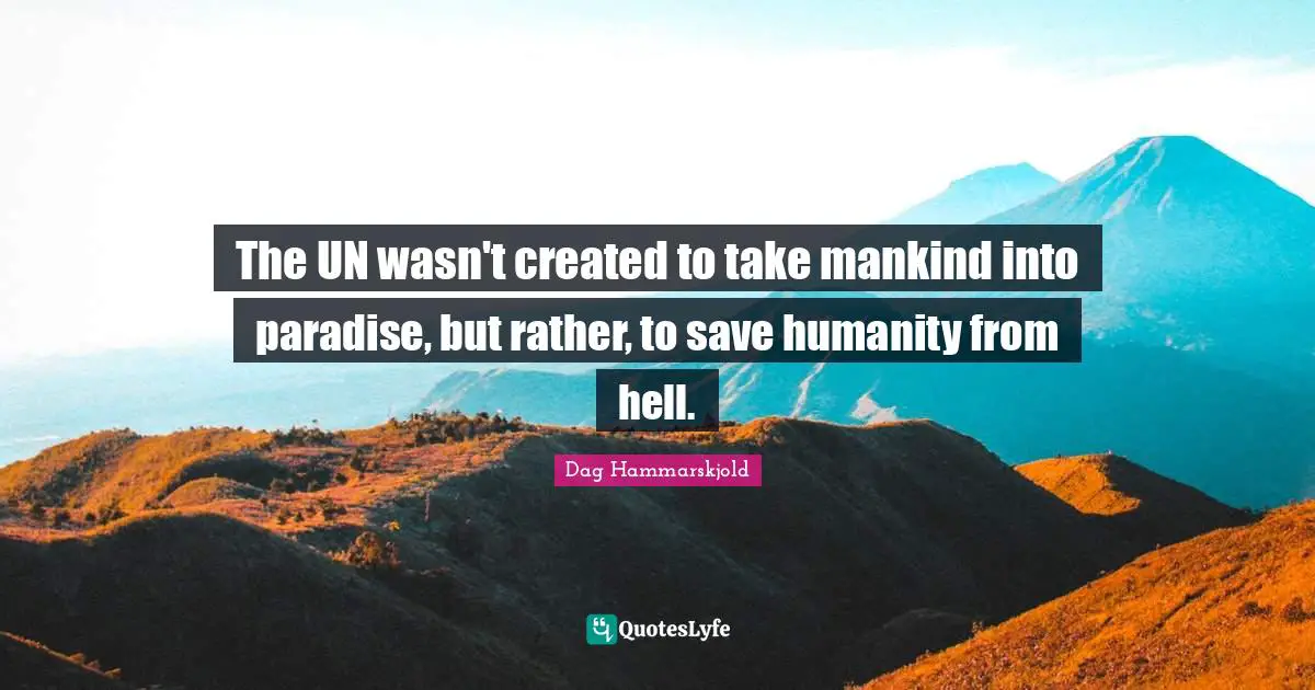 The UN wasn't created to take mankind into paradise, but rather, to save humanity from hell.