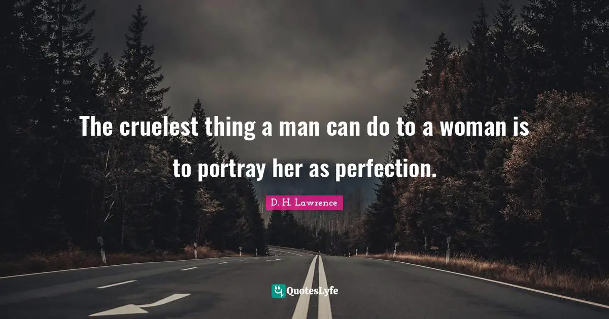 The cruelest thing a man can do to a woman is to portray her as perfection.