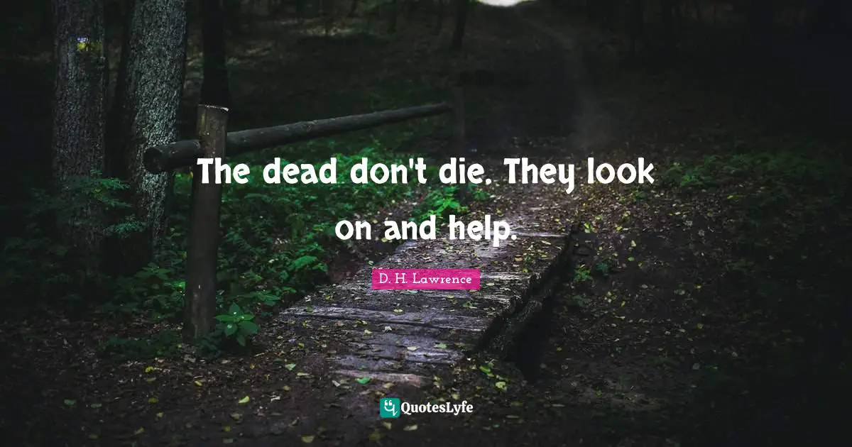 The dead don't die. They look on and help.