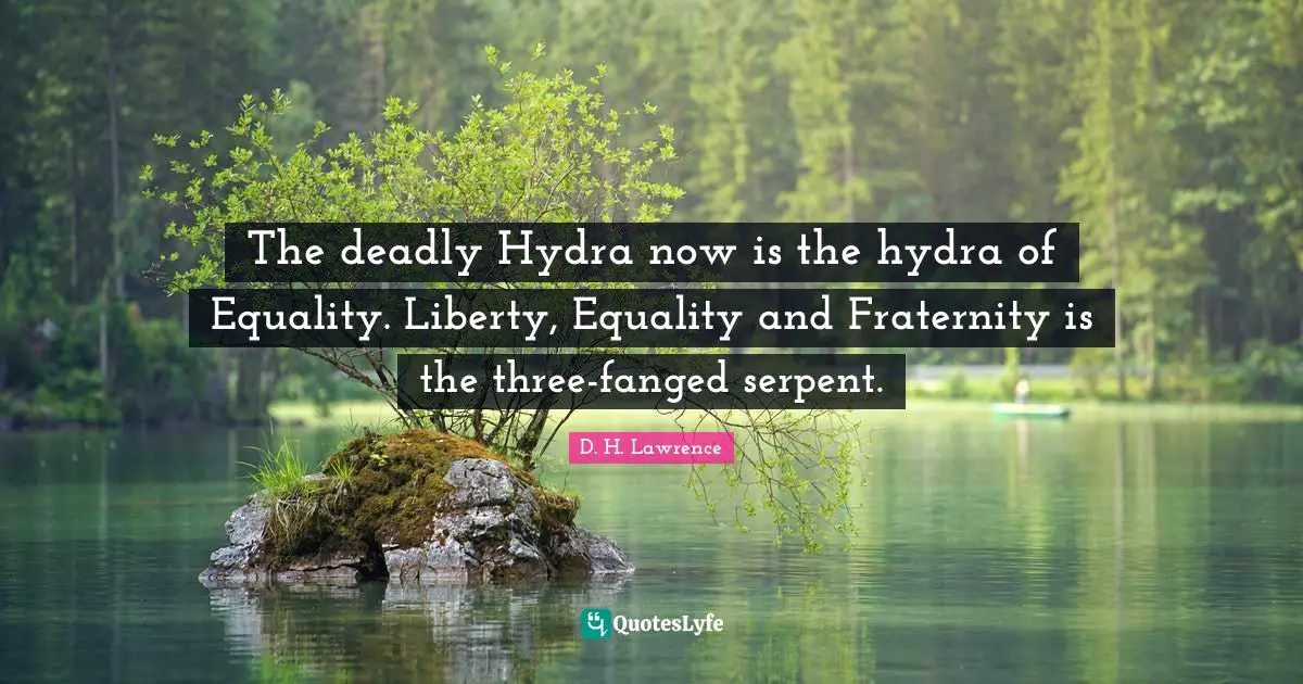 D.H. Lawrence Quotes: "The deadly Hydra now is the hydra of Equality. Liberty, Equality and Fraternity is the three-fanged serpent."