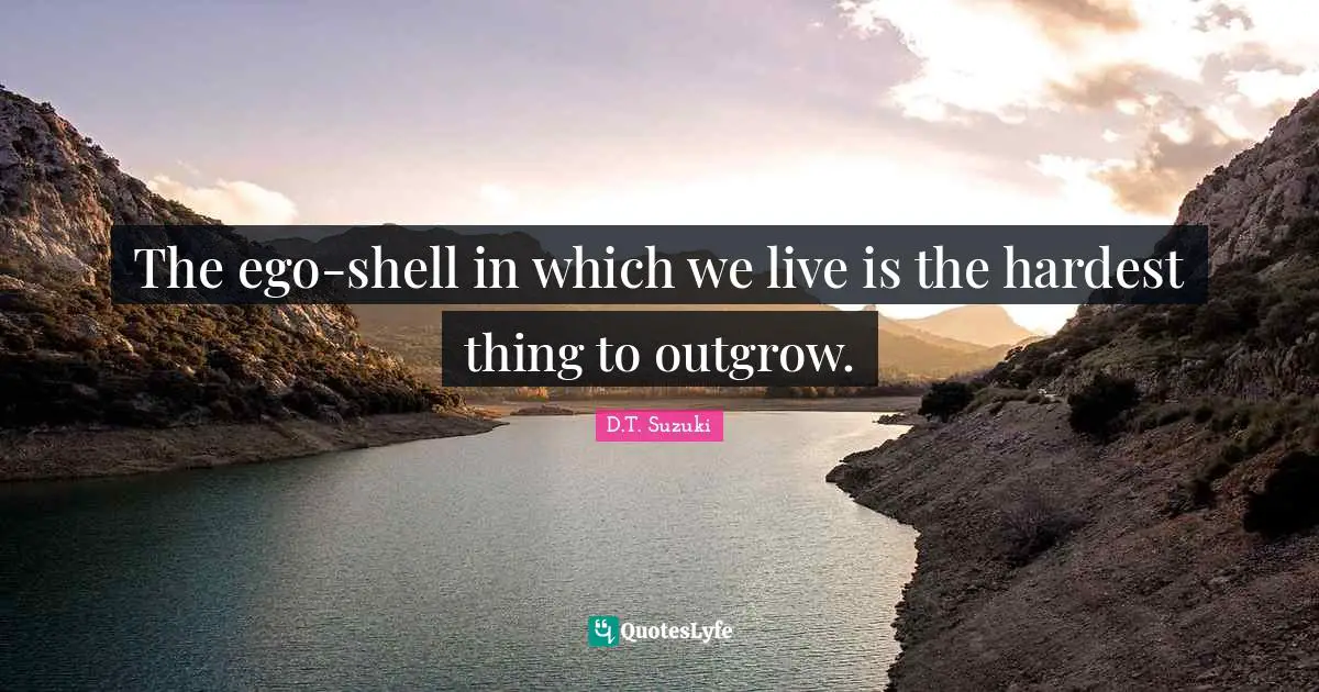 Hardest Thing Quotes: "The ego-shell in which we live is the hardest thing to outgrow."