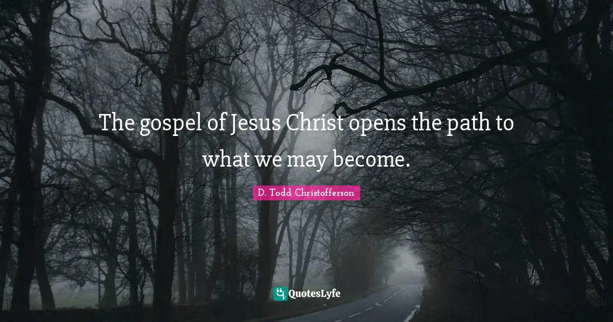 The gospel of Jesus Christ opens the path to what we may become.