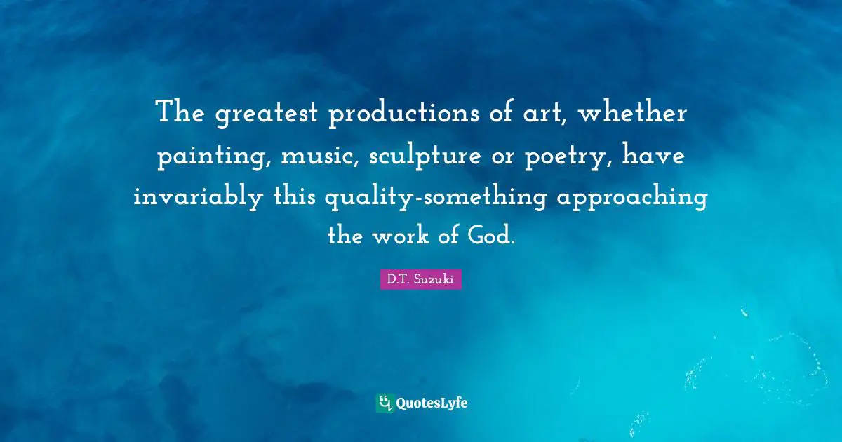 The greatest productions of art, whether painting, music, sculpture or poetry, have invariably this quality-something approaching the work of God.