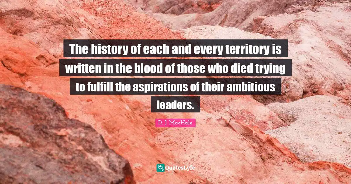 The history of each and every territory is written in the blood of those who died trying to fulfill the aspirations of their ambitious leaders.