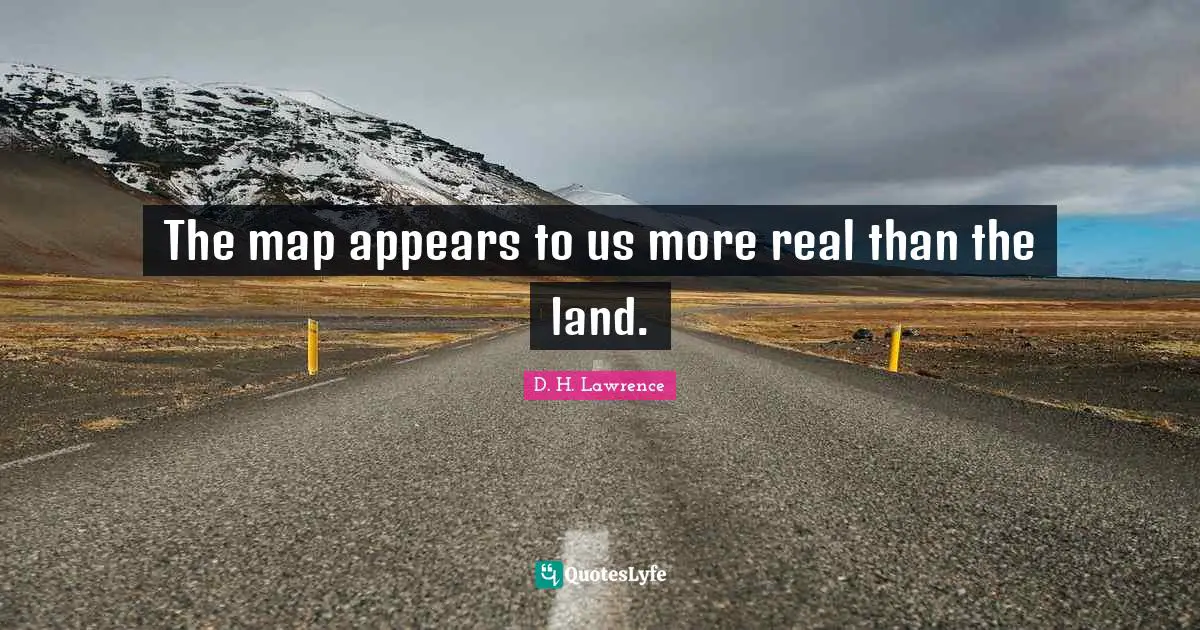 The map appears to us more real than the land.