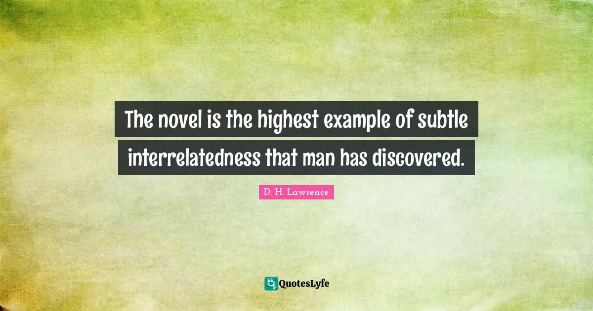 The novel is the highest example of subtle interrelatedness that man has discovered.
