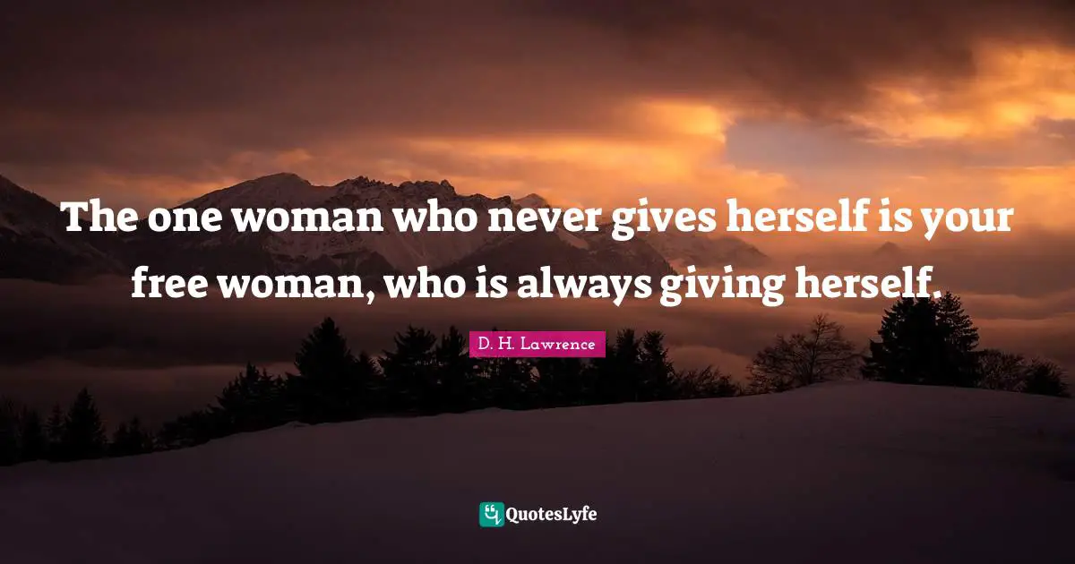 The one woman who never gives herself is your free woman, who is always giving herself.