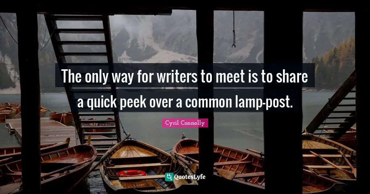 Cyril Connolly Quotes: "The only way for writers to meet is to share a quick peek over a common lamp-post."