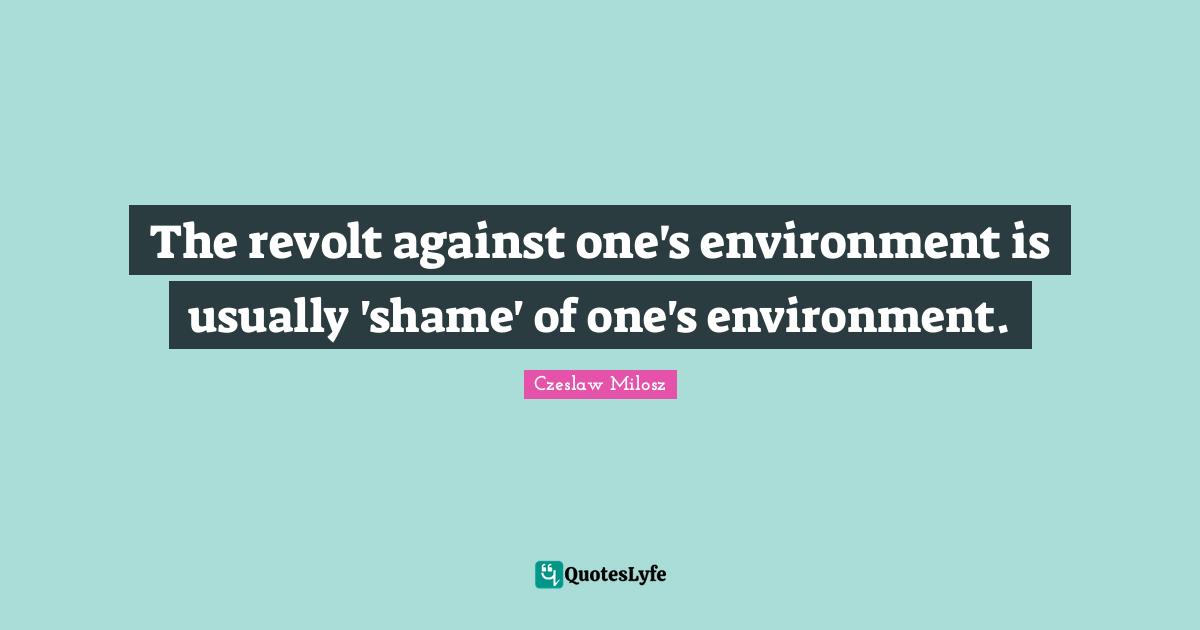 Revolt Quotes: "The revolt against one's environment is usually 'shame' of one's environment."