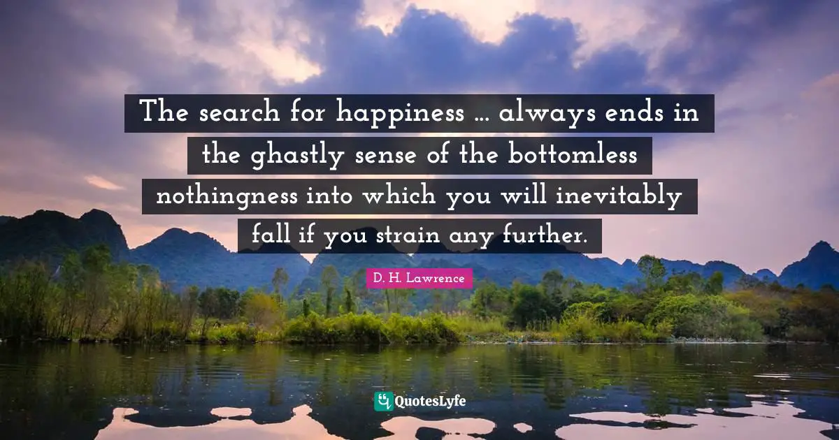 Strain Quotes: "The search for happiness ... always ends in the ghastly sense of the bottomless nothingness into which you will inevitably fall if you strain any further."