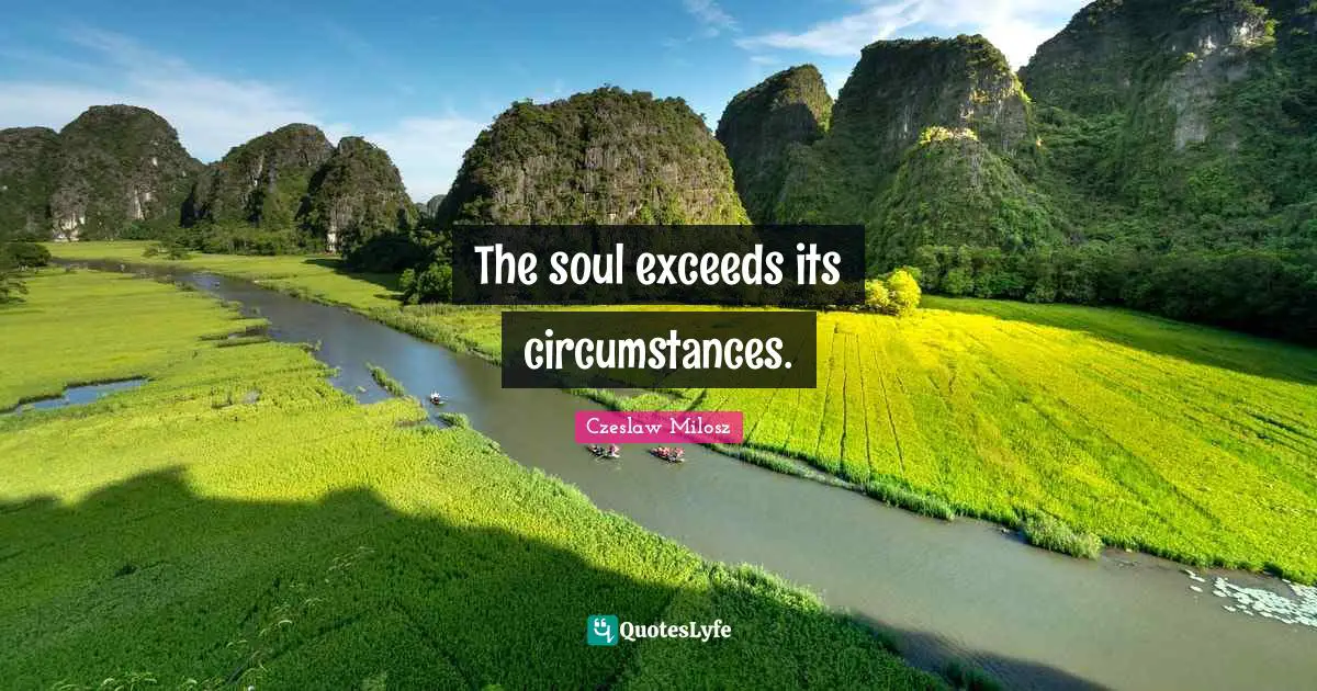 The soul exceeds its circumstances.