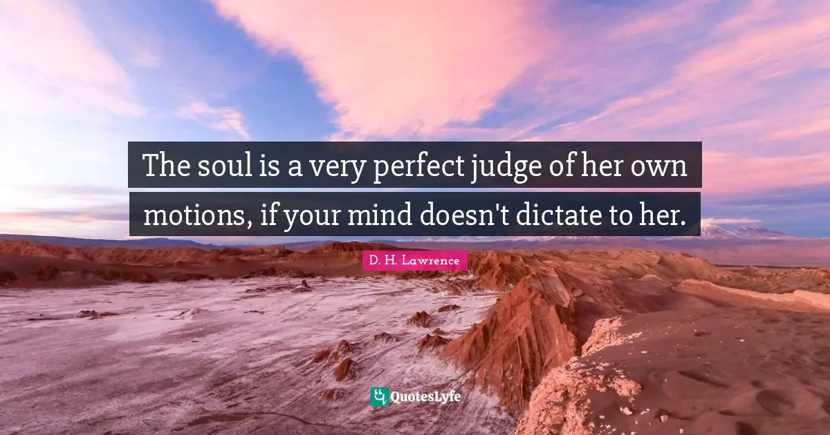 The soul is a very perfect judge of her own motions, if your mind doesn't dictate to her.