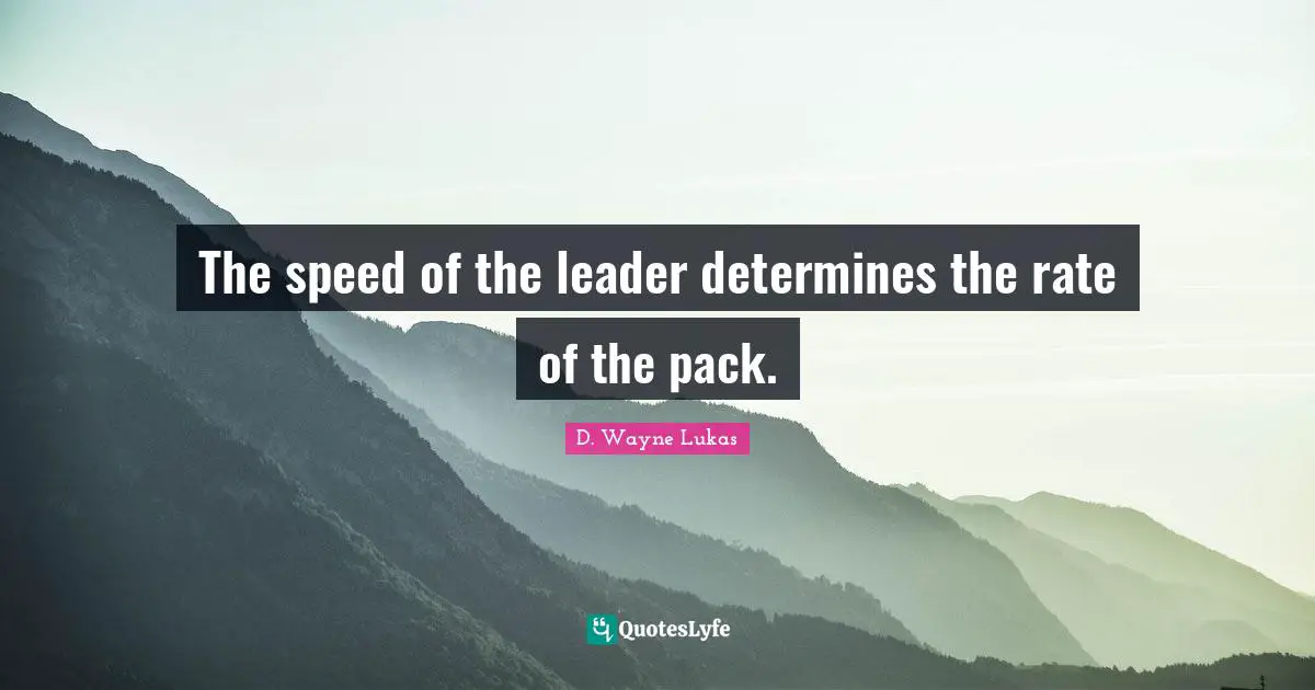 T.K. Lukas Quotes: "The speed of the leader determines the rate of the pack."