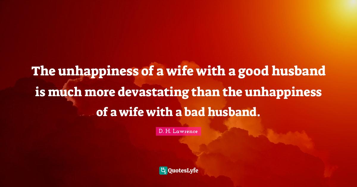 The unhappiness of a wife with a good husband is much more devastating