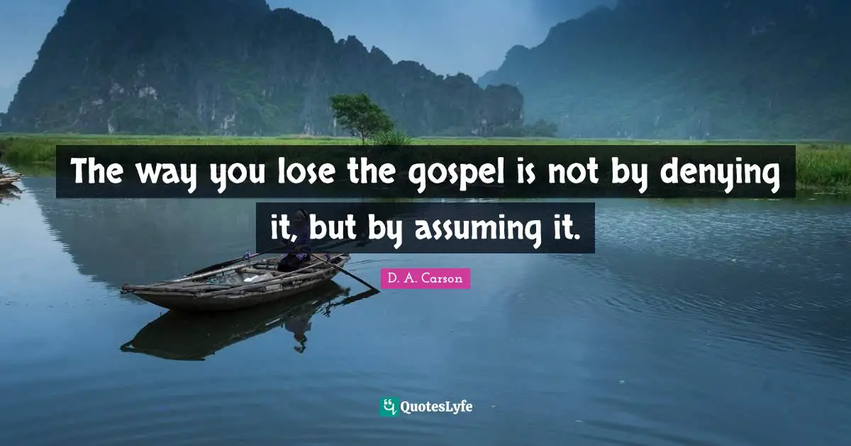 The way you lose the gospel is not by denying it, but by assuming it.