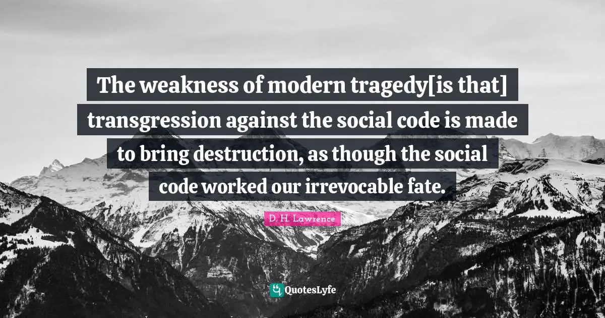The weakness of modern tragedy[is that] transgression against the social code is made to bring destruction, as though the social code worked our irrevocable fate.