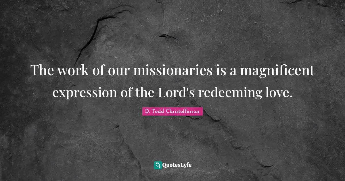 The work of our missionaries is a magnificent expression of the Lord's redeeming love.