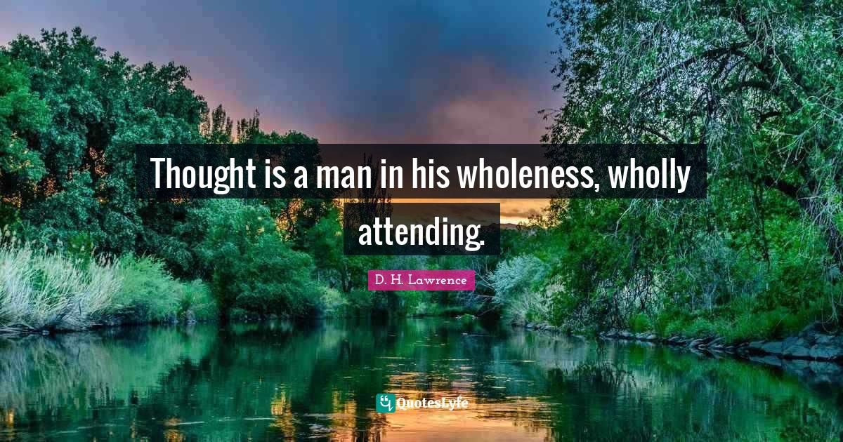 Thought is a man in his wholeness, wholly attending.