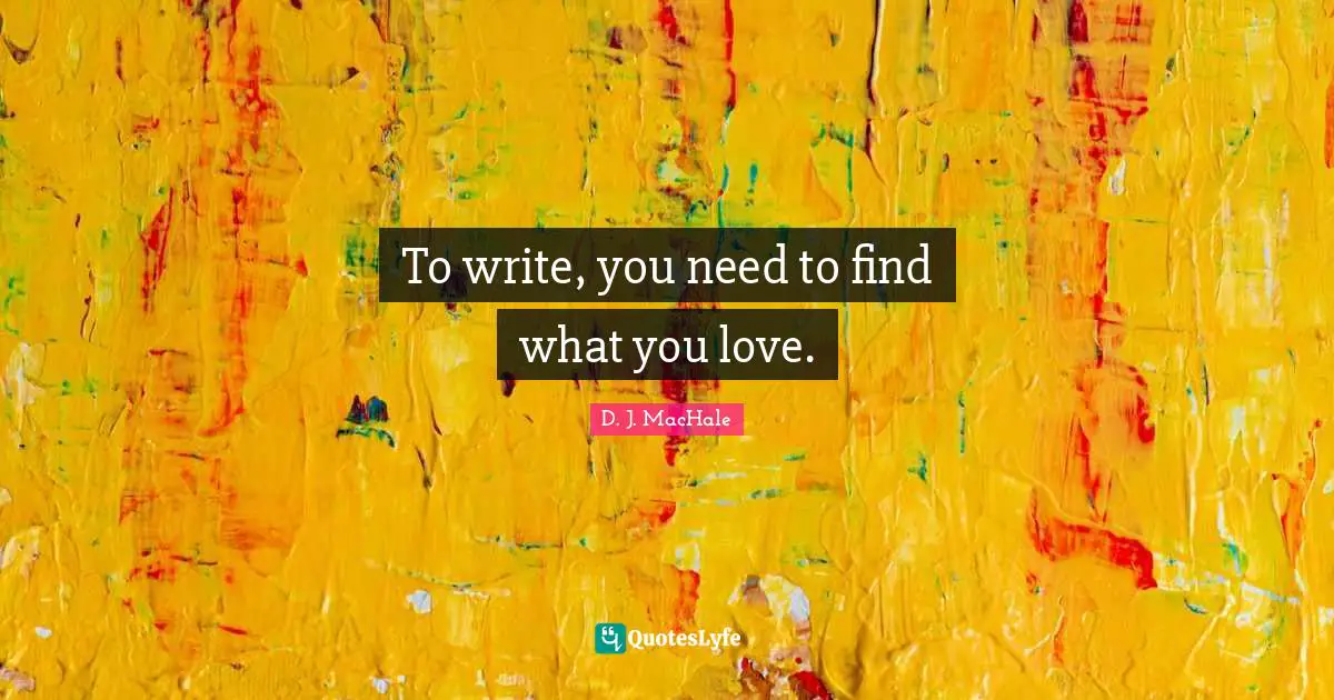 D.J. MacHale Quotes: "To write, you need to find what you love."