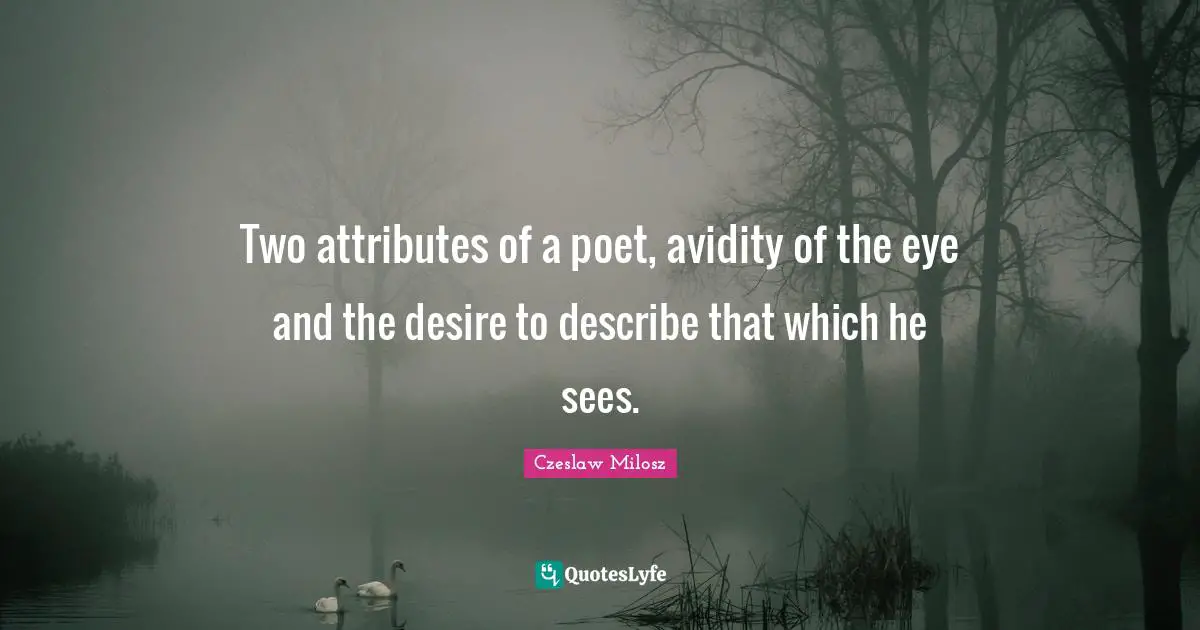 Two attributes of a poet, avidity of the eye and the desire to describe that which he sees.