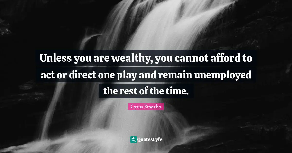 Unless you are wealthy, you cannot afford to act or direct one play and remain unemployed the rest of the time.