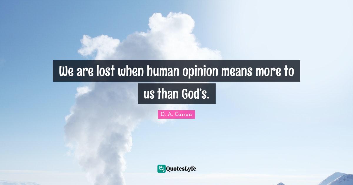 We are lost when human opinion means more to us than God’s.