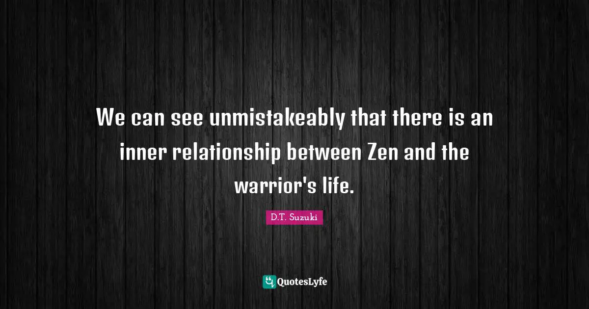 We can see unmistakeably that there is an inner relationship between Zen and the warrior's life.