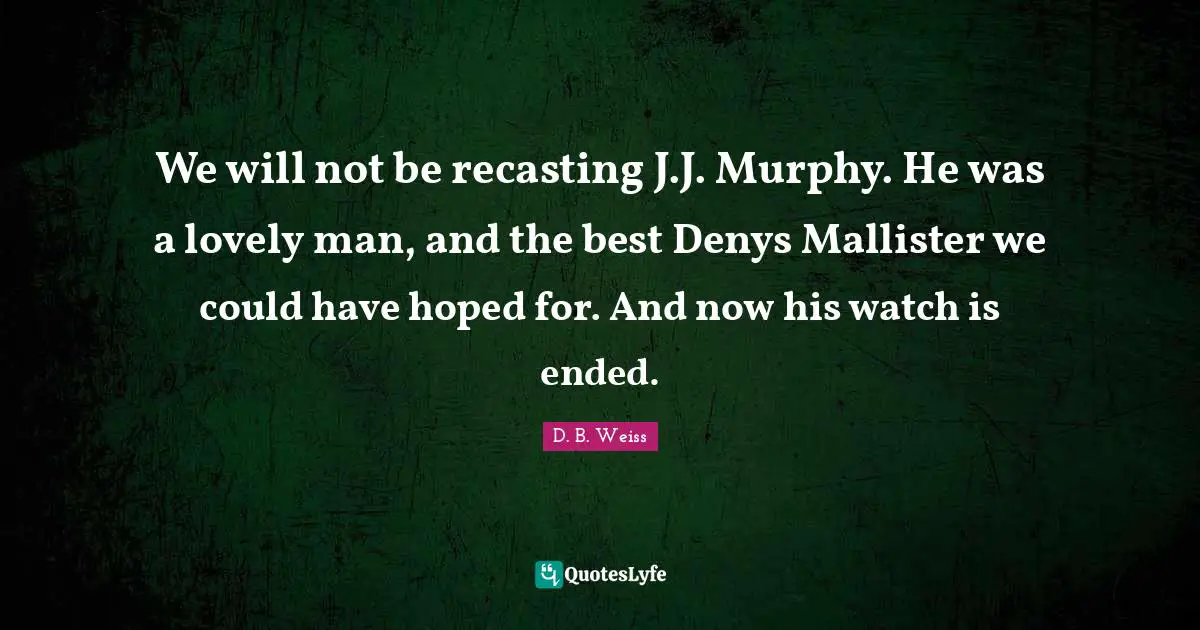 We will not be recasting J.J. Murphy. He was a lovely man, and the best Denys Mallister we could have hoped for. And now his watch is ended.