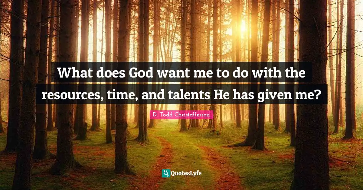 What does God want me to do with the resources, time, and talents He has given me?