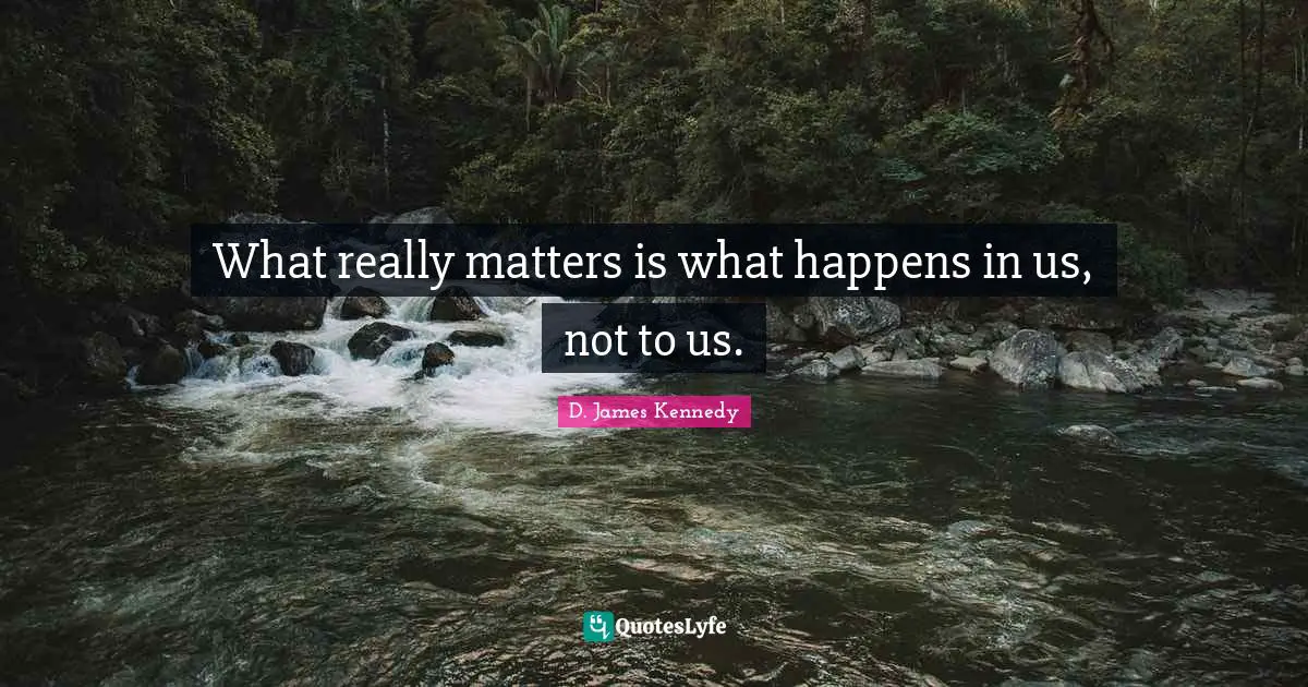 D. James Kennedy Quotes: "What really matters is what happens in us, not to us."