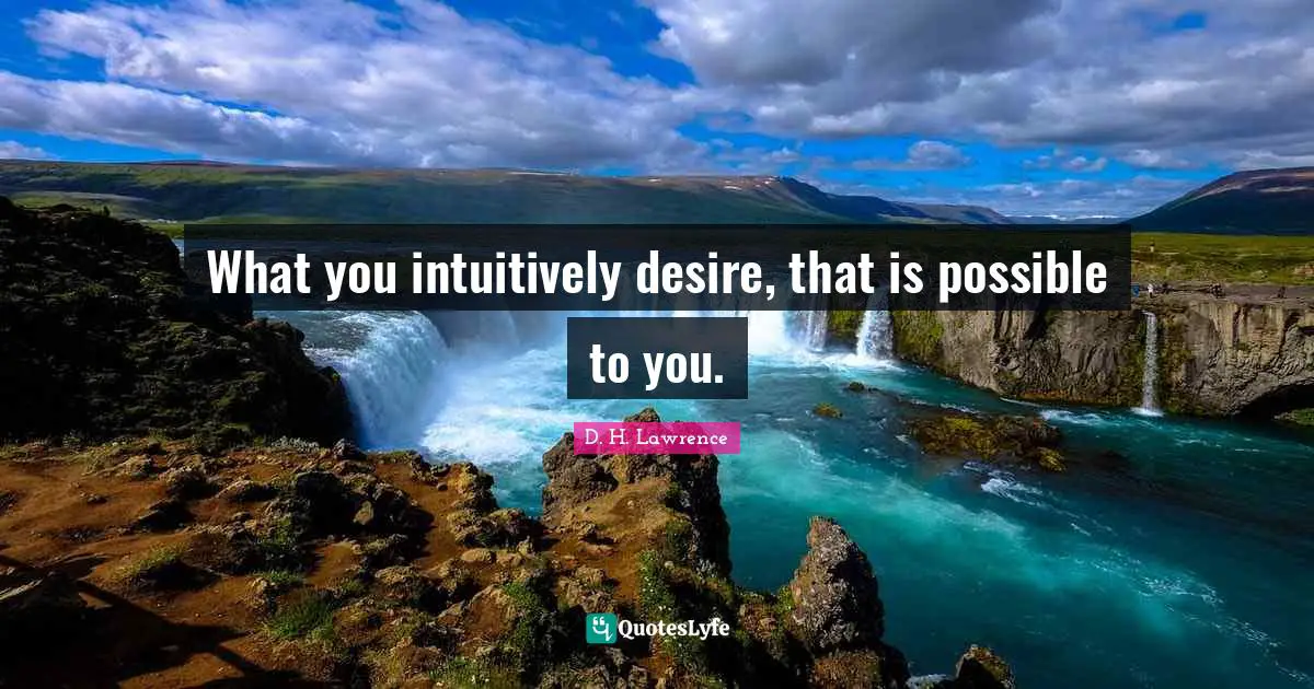 What you intuitively desire, that is possible to you.